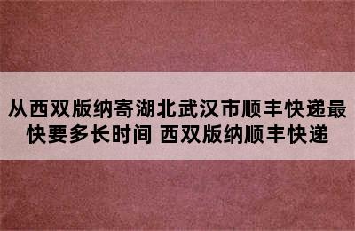 从西双版纳寄湖北武汉市顺丰快递最快要多长时间 西双版纳顺丰快递